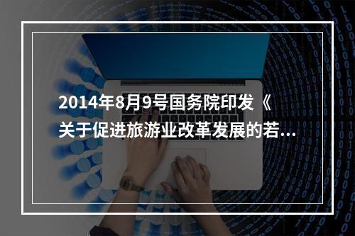 2014年8月9号国务院印发《关于促进旅游业改革发展的若干