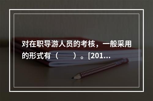 对在职导游人员的考核，一般采用的形式有（　　）。[2013