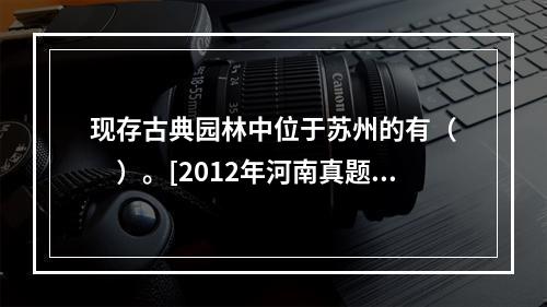 现存古典园林中位于苏州的有（　　）。[2012年河南真题]