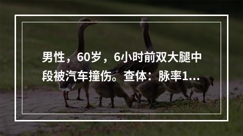 男性，60岁，6小时前双大腿中段被汽车撞伤。查体：脉率120