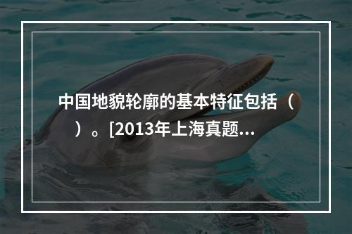 中国地貌轮廓的基本特征包括（　　）。[2013年上海真题]