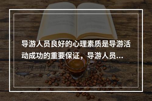 导游人员良好的心理素质是导游活动成功的重要保证，导游人员的