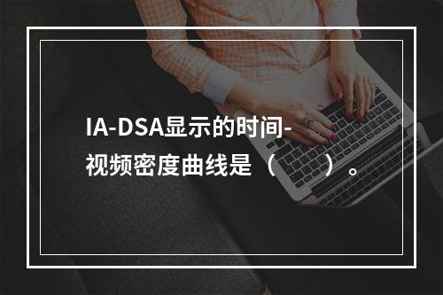 IA-DSA显示的时间-视频密度曲线是（　　）。