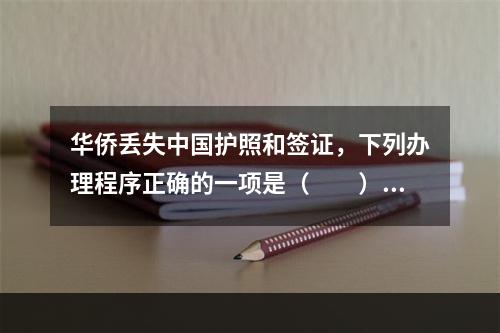 华侨丢失中国护照和签证，下列办理程序正确的一项是（　　）。