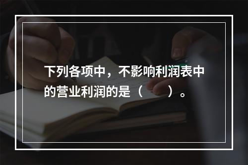 下列各项中，不影响利润表中的营业利润的是（　　）。