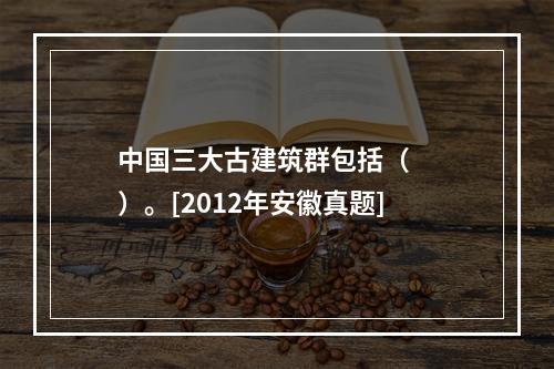 中国三大古建筑群包括（　　）。[2012年安徽真题]