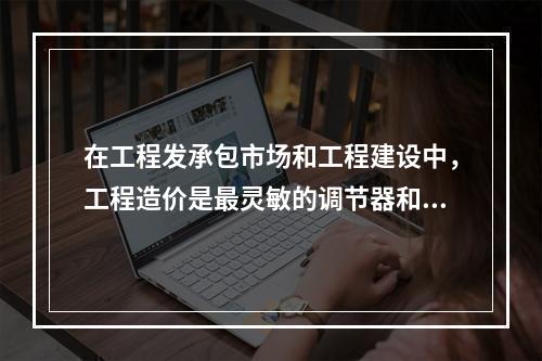 在工程发承包市场和工程建设中，工程造价是最灵敏的调节器和指示