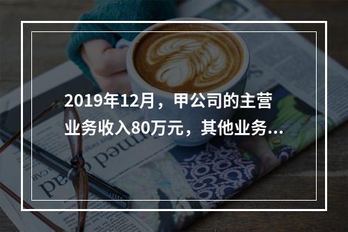 2019年12月，甲公司的主营业务收入80万元，其他业务收入