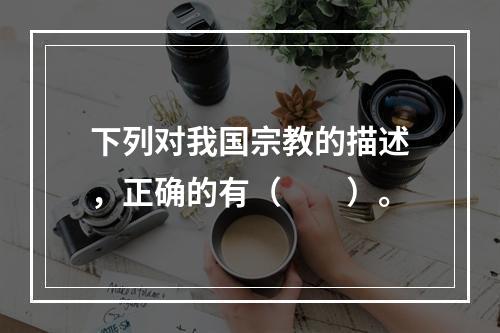 下列对我国宗教的描述，正确的有（　　）。