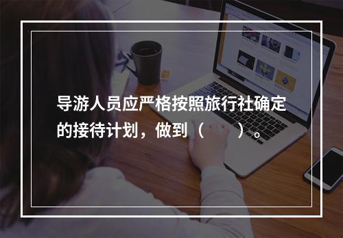 导游人员应严格按照旅行社确定的接待计划，做到（　　）。