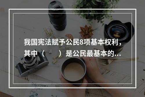 我国宪法赋予公民8项基本权利，其中（　　）是公民最基本的权