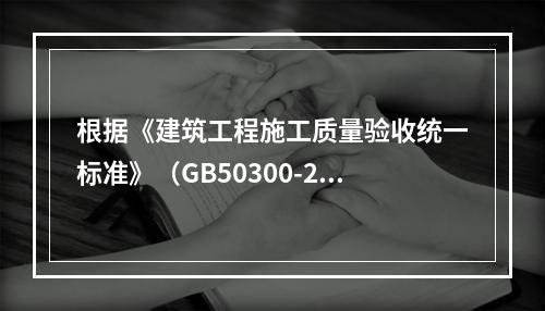 根据《建筑工程施工质量验收统一标准》（GB50300-201