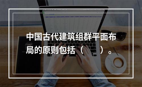 中国古代建筑组群平面布局的原则包括（　　）。