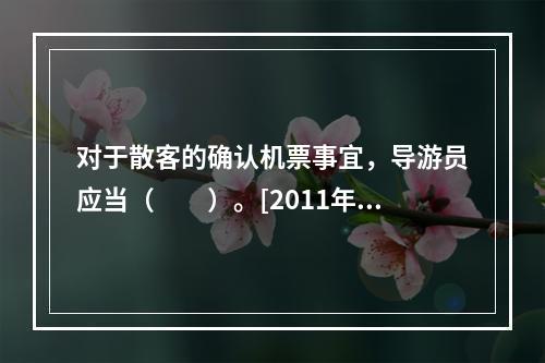 对于散客的确认机票事宜，导游员应当（　　）。[2011年河