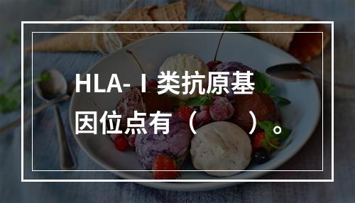 HLA-Ⅰ类抗原基因位点有（　　）。