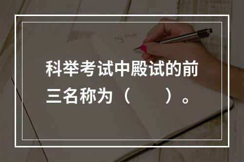 科举考试中殿试的前三名称为（　　）。