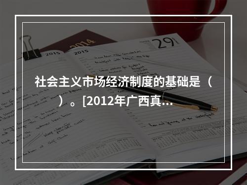 社会主义市场经济制度的基础是（　　）。[2012年广西真题