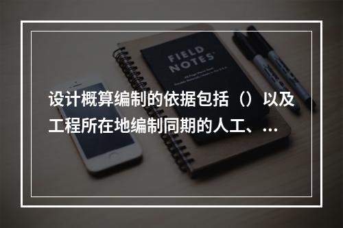 设计概算编制的依据包括（）以及工程所在地编制同期的人工、材料