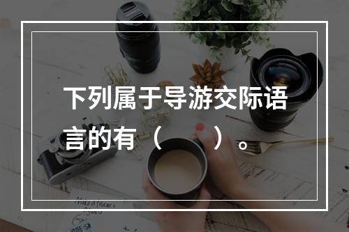 下列属于导游交际语言的有（　　）。