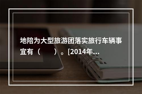 地陪为大型旅游团落实旅行车辆事宜有（　　）。[2014年青