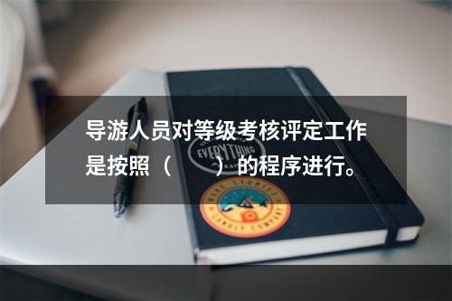 导游人员对等级考核评定工作是按照（　　）的程序进行。