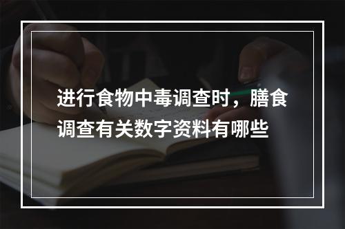 进行食物中毒调查时，膳食调查有关数字资料有哪些