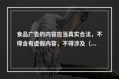 食品广告的内容应当真实合法，不得含有虚假内容，不得涉及（　