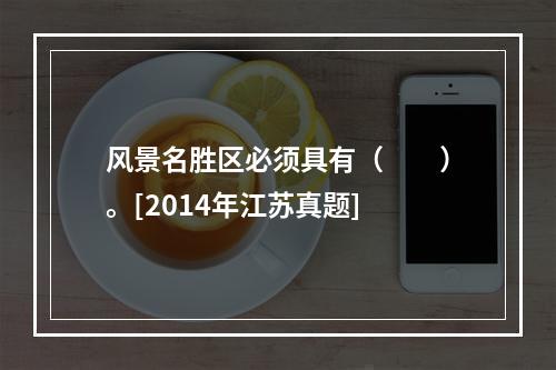 风景名胜区必须具有（　　）。[2014年江苏真题]