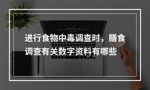 进行食物中毒调查时，膳食调查有关数字资料有哪些