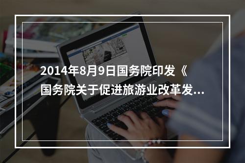 2014年8月9日国务院印发《国务院关于促进旅游业改革发展