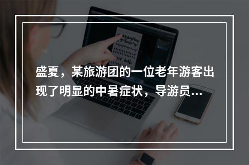 盛夏，某旅游团的一位老年游客出现了明显的中暑症状，导游员小