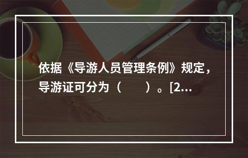 依据《导游人员管理条例》规定，导游证可分为（　　）。[20