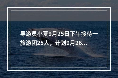 导游员小夏9月25日下午接待一旅游团25人，计划9月26日