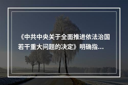 《中共中央关于全面推进依法治国若干重大问题的决定》明确指出