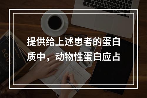 提供给上述患者的蛋白质中，动物性蛋白应占