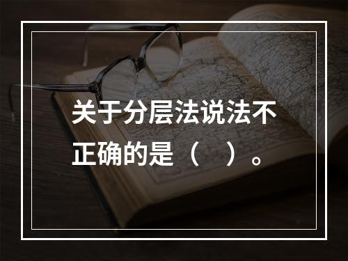 关于分层法说法不正确的是（　）。