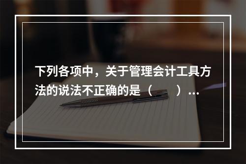 下列各项中，关于管理会计工具方法的说法不正确的是（　　）。