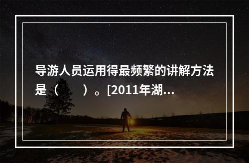 导游人员运用得最频繁的讲解方法是（　　）。[2011年湖南