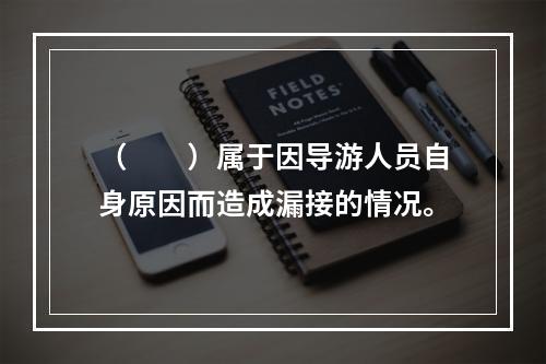 （　　）属于因导游人员自身原因而造成漏接的情况。