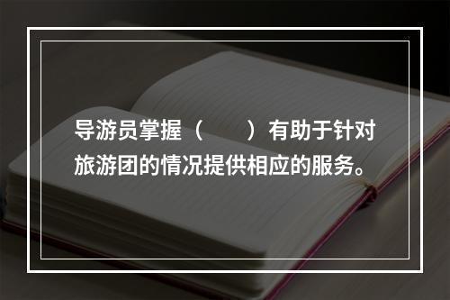 导游员掌握（　　）有助于针对旅游团的情况提供相应的服务。