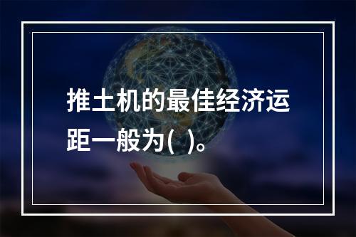 推土机的最佳经济运距一般为(  )。