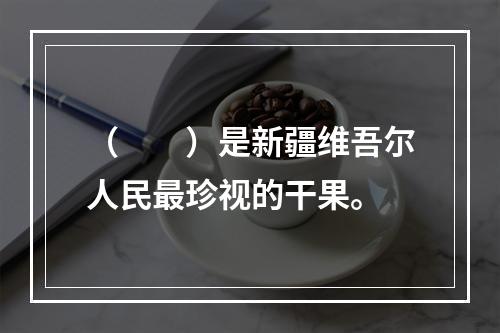 （　　）是新疆维吾尔人民最珍视的干果。