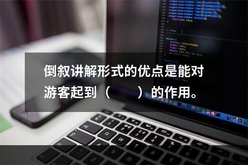 倒叙讲解形式的优点是能对游客起到（　　）的作用。