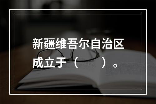 新疆维吾尔自治区成立于（　　）。