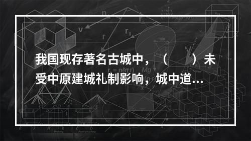 我国现存著名古城中，（　　）未受中原建城礼制影响，城中道路网