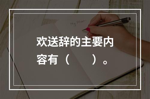 欢送辞的主要内容有（　　）。