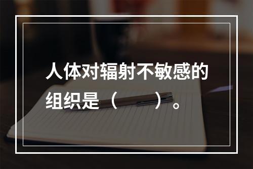 人体对辐射不敏感的组织是（　　）。