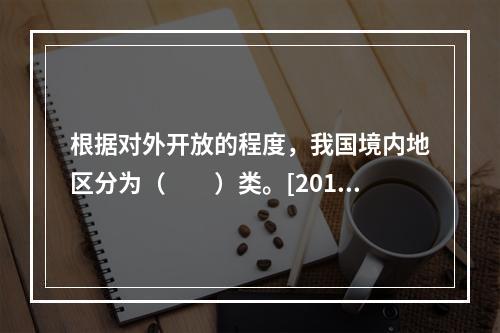 根据对外开放的程度，我国境内地区分为（　　）类。[2015年