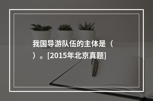 我国导游队伍的主体是（　　）。[2015年北京真题]