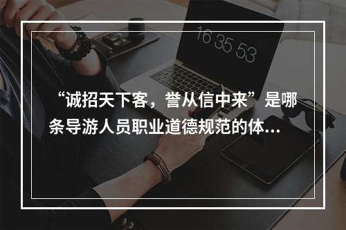 “诚招天下客，誉从信中来”是哪条导游人员职业道德规范的体现